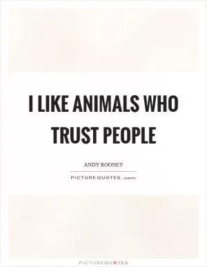 I like animals who trust people Picture Quote #1
