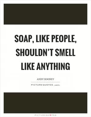 Soap, like people, shouldn’t smell like anything Picture Quote #1