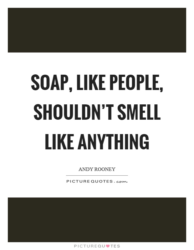 Soap, like people, shouldn't smell like anything Picture Quote #1