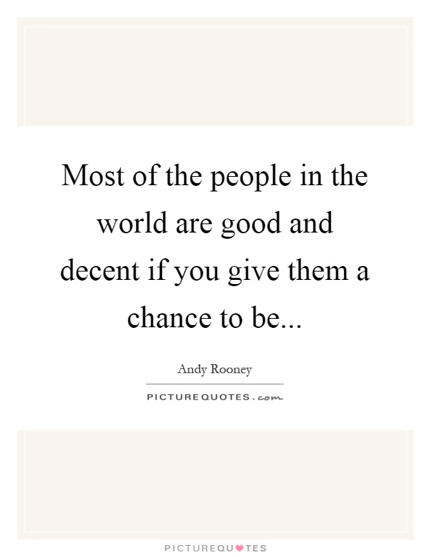 Most of the people in the world are good and decent if you give them a chance to be Picture Quote #1