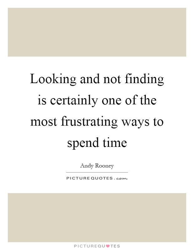 Looking and not finding is certainly one of the most frustrating ways to spend time Picture Quote #1