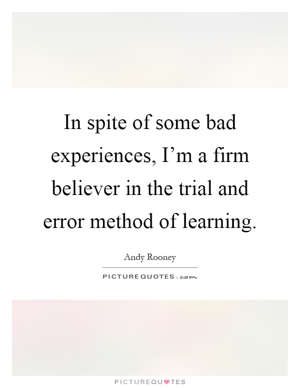 In spite of some bad experiences, I'm a firm believer in the trial and error method of learning Picture Quote #1