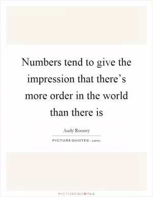 Numbers tend to give the impression that there’s more order in the world than there is Picture Quote #1