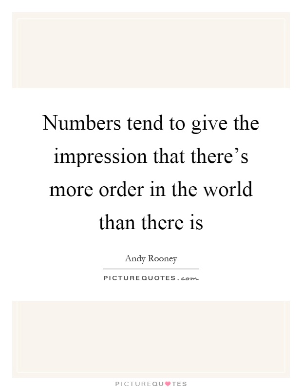 Numbers tend to give the impression that there's more order in the world than there is Picture Quote #1
