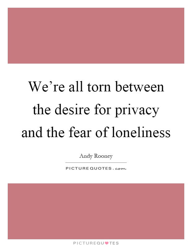 We're all torn between the desire for privacy and the fear of loneliness Picture Quote #1