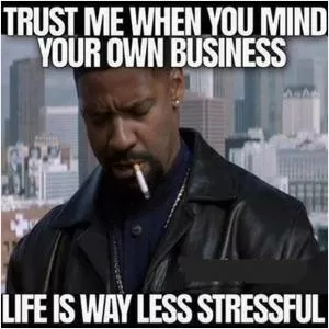 Trust me, when you mind your own business life is way less stressful Picture Quote #1