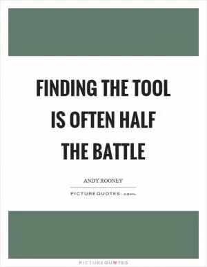 Finding the tool is often half the battle Picture Quote #1