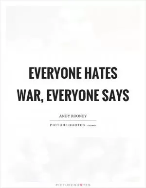 Everyone hates war, everyone says Picture Quote #1