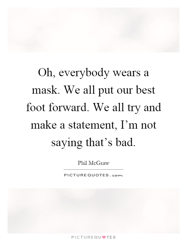 Oh, everybody wears a mask. We all put our best foot forward. We all try and make a statement, I'm not saying that's bad Picture Quote #1