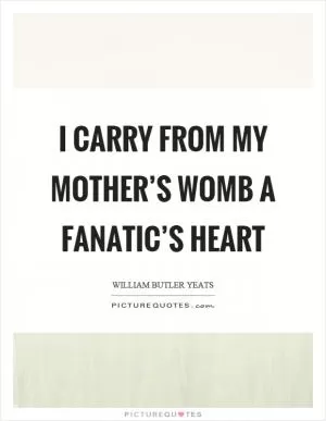 I carry from my mother’s womb a fanatic’s heart Picture Quote #1