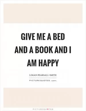 Give me a bed and a book and I am happy Picture Quote #1