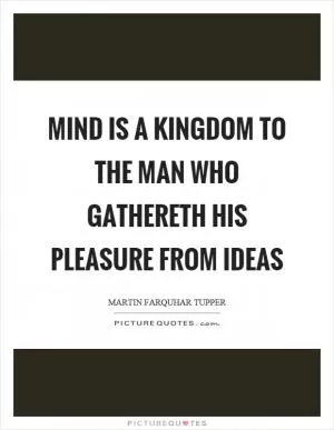 Mind is a kingdom to the man who gathereth his pleasure from ideas Picture Quote #1