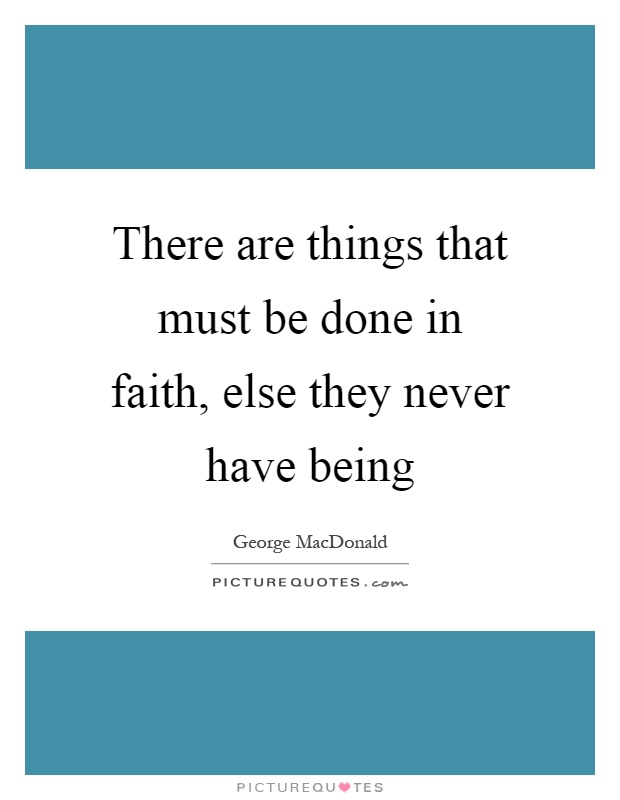 There are things that must be done in faith, else they never have being Picture Quote #1