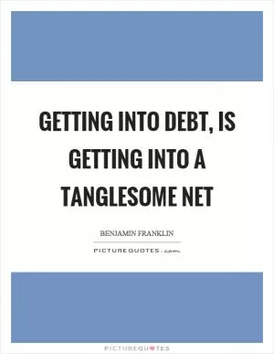 Getting into debt, is getting into a tanglesome net Picture Quote #1