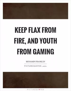 Keep flax from fire, and youth from gaming Picture Quote #1