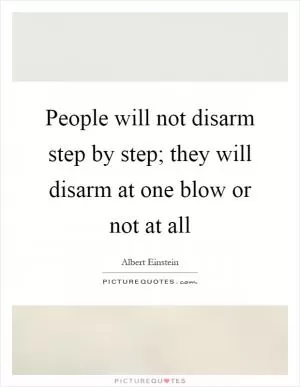 People will not disarm step by step; they will disarm at one blow or not at all Picture Quote #1