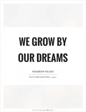 We grow by our dreams Picture Quote #1