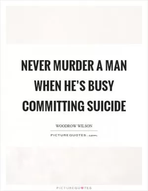 Never murder a man when he’s busy committing suicide Picture Quote #1