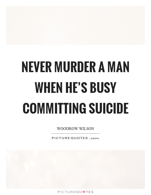 Never murder a man when he's busy committing suicide Picture Quote #1