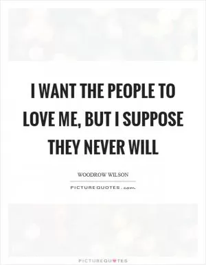I want the people to love me, but I suppose they never will Picture Quote #1