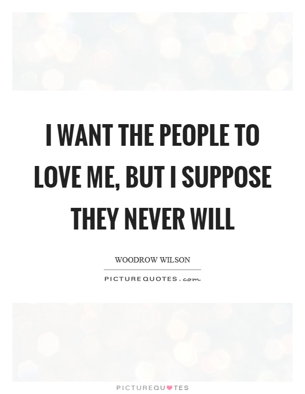 I want the people to love me, but I suppose they never will Picture Quote #1
