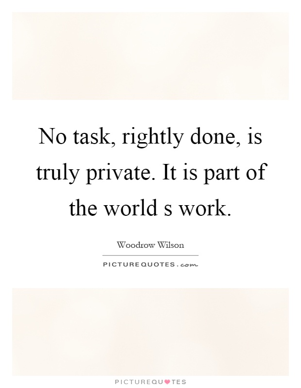 No task, rightly done, is truly private. It is part of the world s work Picture Quote #1