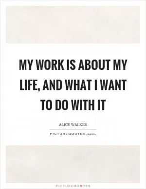 My work is about my life, and what I want to do with it Picture Quote #1