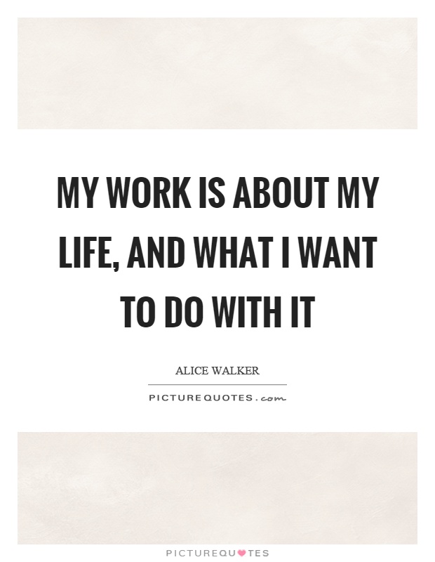 My work is about my life, and what I want to do with it Picture Quote #1