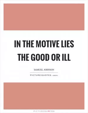 In the motive lies the good or ill Picture Quote #1