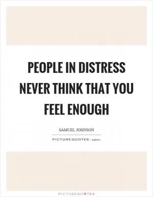 People in distress never think that you feel enough Picture Quote #1