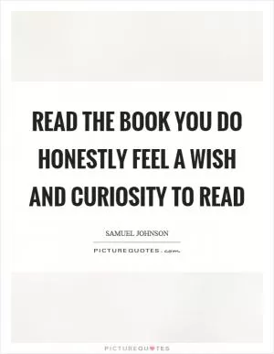 Read the book you do honestly feel a wish and curiosity to read Picture Quote #1