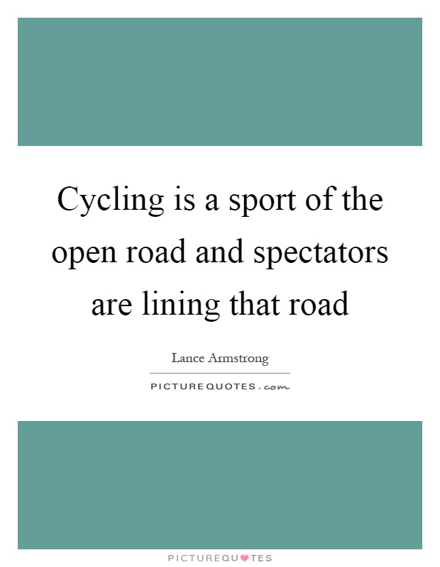 Cycling is a sport of the open road and spectators are lining that road Picture Quote #1