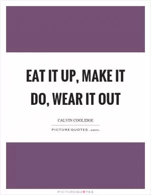 Eat it up, make it do, wear it out Picture Quote #1