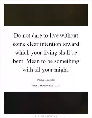 Do not dare to live without some clear intention toward which your living shall be bent. Mean to be something with all your might Picture Quote #1