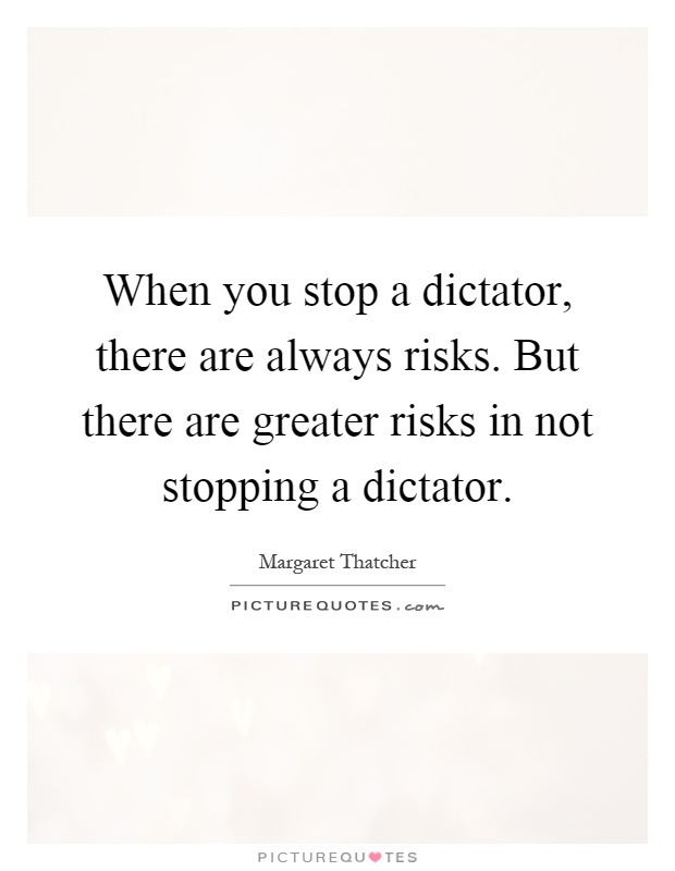 When you stop a dictator, there are always risks. But there are greater risks in not stopping a dictator Picture Quote #1