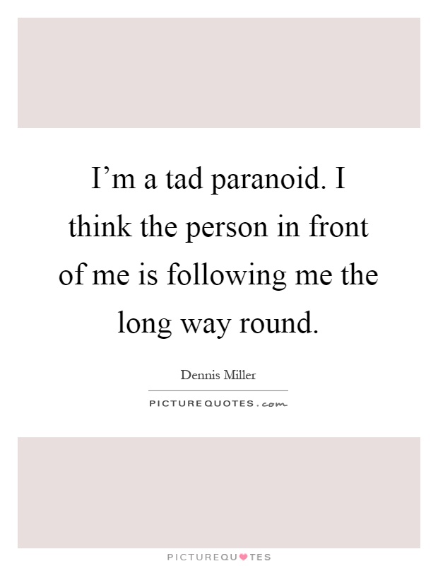 I'm a tad paranoid. I think the person in front of me is following me the long way round Picture Quote #1