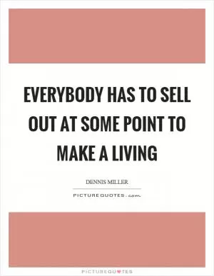 Everybody has to sell out at some point to make a living Picture Quote #1