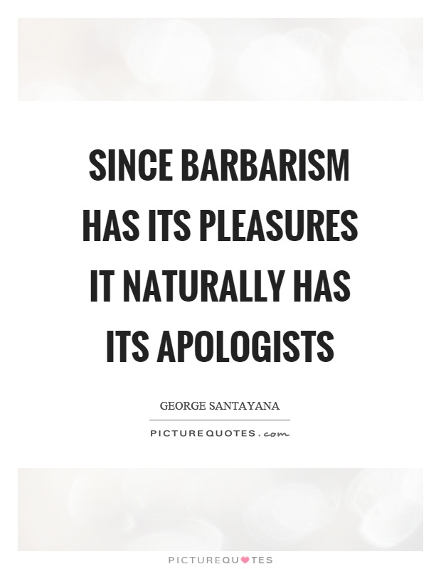 Since barbarism has its pleasures it naturally has its apologists Picture Quote #1