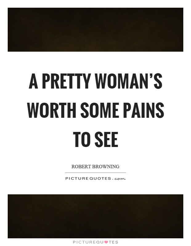 A pretty woman's worth some pains to see Picture Quote #1