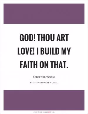 God! Thou art love! I build my faith on that Picture Quote #1