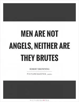 Men are not angels, neither are they brutes Picture Quote #1