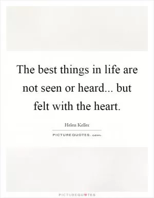 The best things in life are not seen or heard... but felt with the heart Picture Quote #1