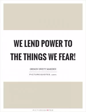 We lend power to the things we fear! Picture Quote #1