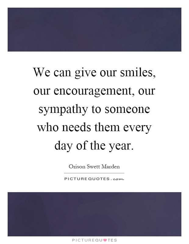 We can give our smiles, our encouragement, our sympathy to someone who needs them every day of the year Picture Quote #1
