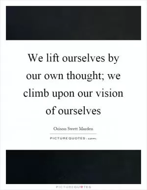 We lift ourselves by our own thought; we climb upon our vision of ourselves Picture Quote #1