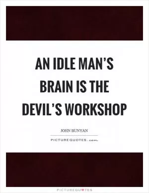 An idle man’s brain is the devil’s workshop Picture Quote #1