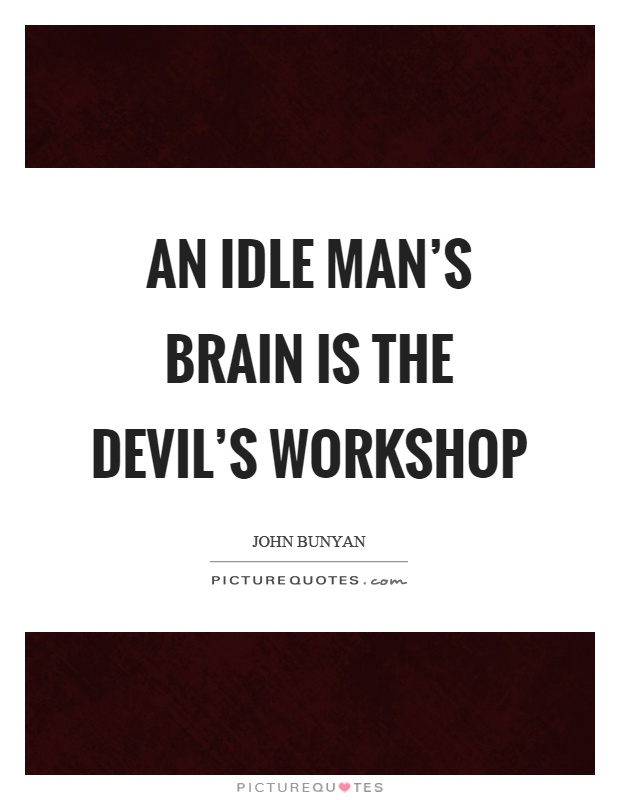 An idle man's brain is the devil's workshop Picture Quote #1