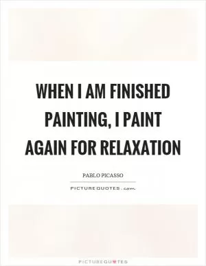 When I am finished painting, I paint again for relaxation Picture Quote #1