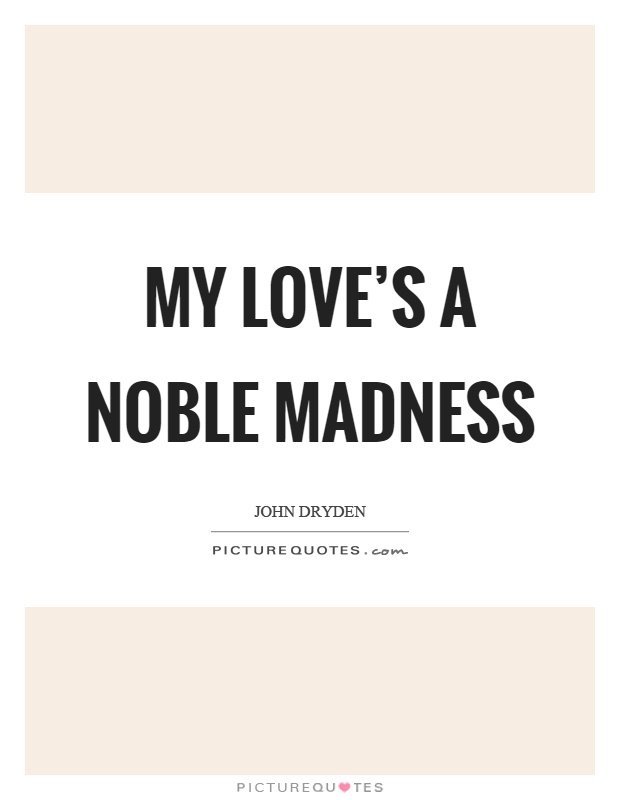 My love's a noble madness Picture Quote #1