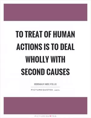 To treat of human actions is to deal wholly with second causes Picture Quote #1